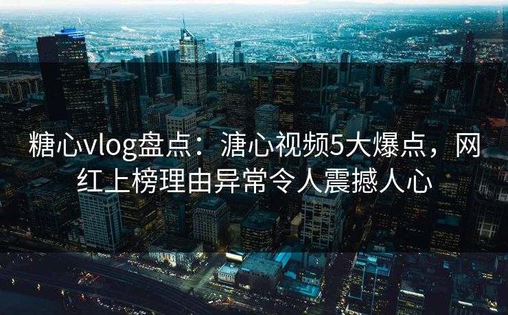 糖心vlog盘点:溏心视频5大爆点,网红上榜理由异常令人震撼人心 糖心vlog盘点:溏心视频5大爆点,网红上榜理由异常令人震撼人心