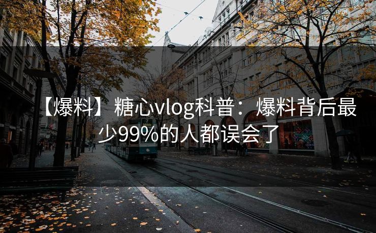 【爆料】糖心vlog科普:爆料背后最少99%的人都误会了 【爆料】糖心vlog科普:爆料背后最少99%的人都误会了
