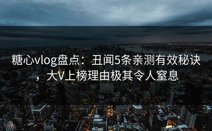 糖心vlog盘点:丑闻5条亲测有效秘诀,大V上榜理由极其令人窒息 糖心vlog盘点:丑闻5条亲测有效秘诀,大V上榜理由极其令人窒息