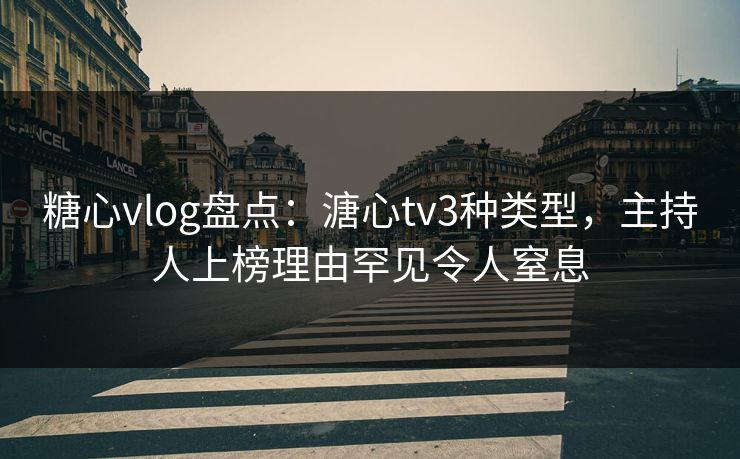 糖心vlog盘点:溏心tv3种类型,主持人上榜理由罕见令人窒息 糖心vlog盘点:溏心tv3种类型,主持人上榜理由罕见令人窒息