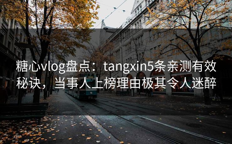 糖心vlog盘点:tangxin5条亲测有效秘诀,当事人上榜理由极其令人迷醉 糖心vlog盘点:tangxin5条亲测有效秘诀,当事人上榜理由极其令人迷醉
