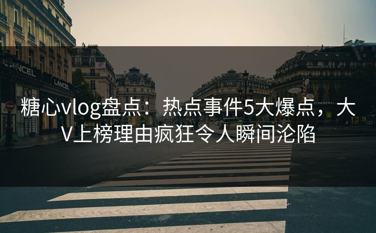 糖心vlog盘点:热点事件5大爆点,大V上榜理由疯狂令人瞬间沦陷 糖心vlog盘点:热点事件5大爆点,大V上榜理由疯狂令人瞬间沦陷