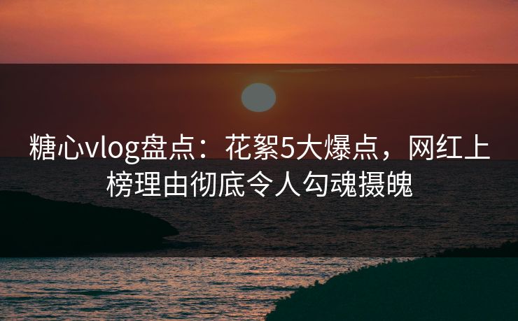 糖心vlog盘点:花絮5大爆点,网红上榜理由彻底令人勾魂摄魄 糖心vlog盘点:花絮5大爆点,网红上榜理由彻底令人勾魂摄魄