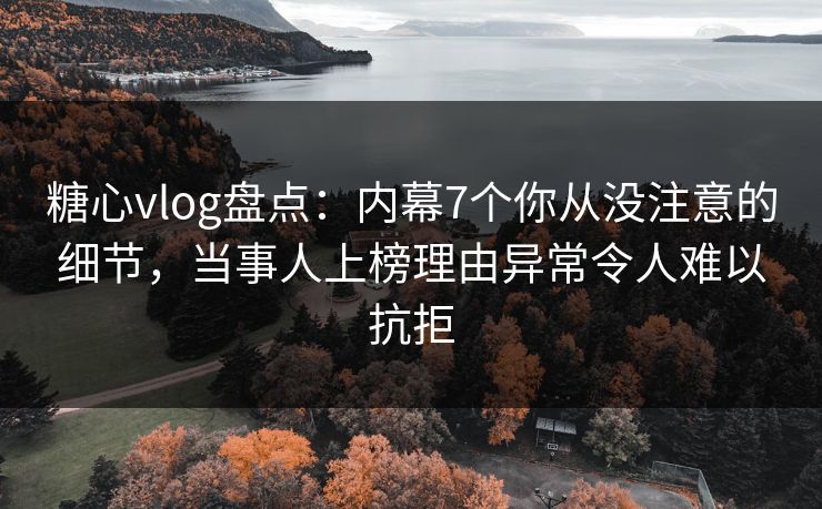 糖心vlog盘点:内幕7个你从没注意的细节,当事人上榜理由异常令人难以抗拒 糖心vlog盘点:内幕7个你从没注意的细节,当事人上榜理由异常令人难以抗拒