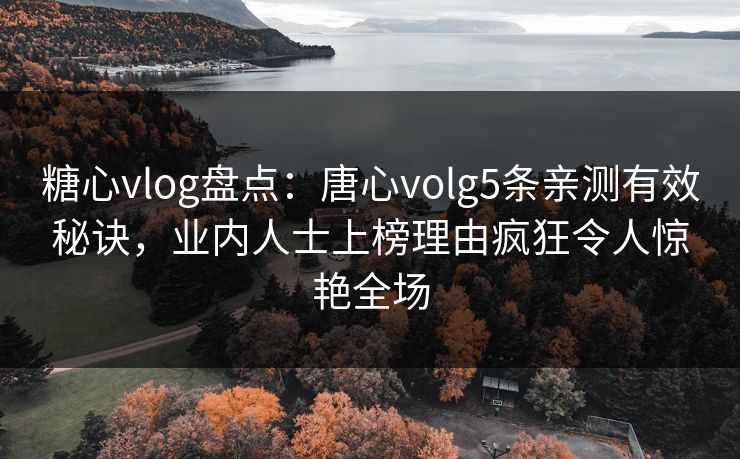 糖心vlog盘点:唐心volg5条亲测有效秘诀,业内人士上榜理由疯狂令人惊艳全场 糖心vlog盘点:唐心volg5条亲测有效秘诀,业内人士上榜理由疯狂令人惊艳全场