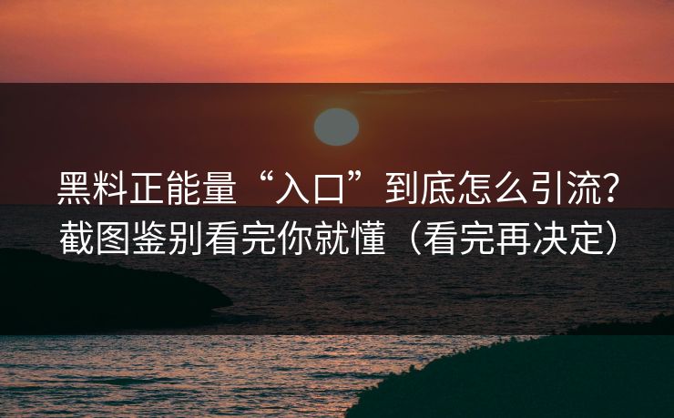 黑料正能量“入口”到底怎么引流?截图鉴别看完你就懂(看完再决定) 黑料正能量“入口”到底怎么引流?截图鉴别看完你就懂(看完再决定)